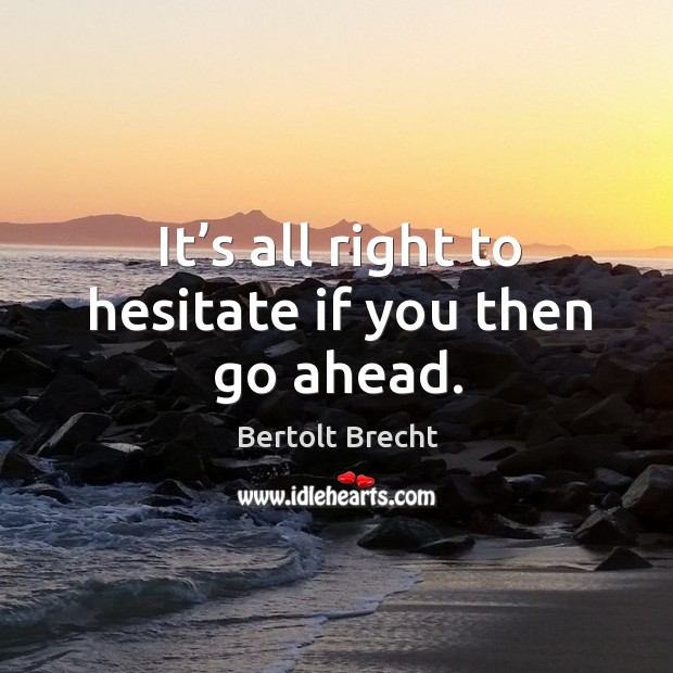 It’s all right to hesitate if you then go ahead. Image