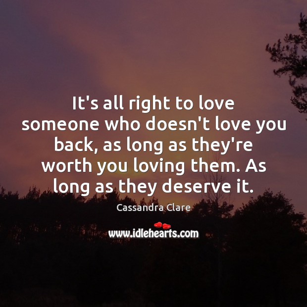 It's all right to love someone who doesn't love you back, as - IdleHearts