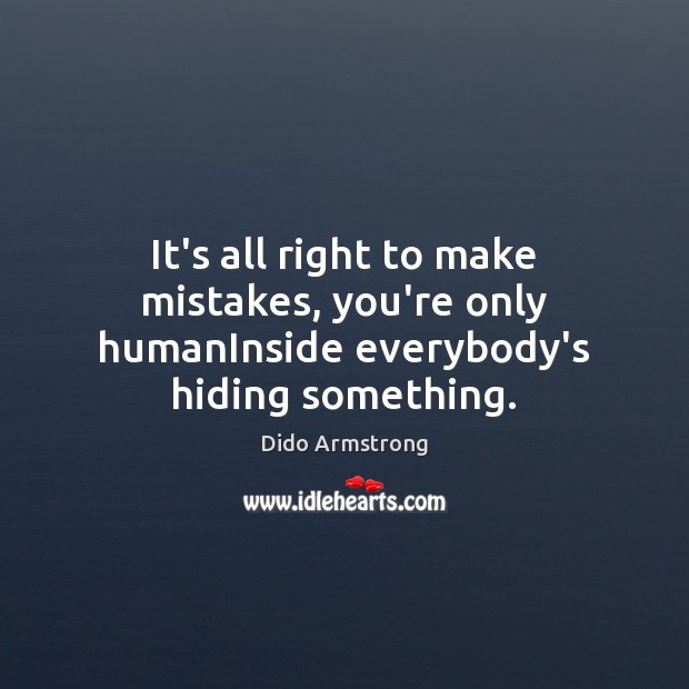 It’s all right to make mistakes, you’re only humanInside everybody’s hiding something. Dido Armstrong Picture Quote