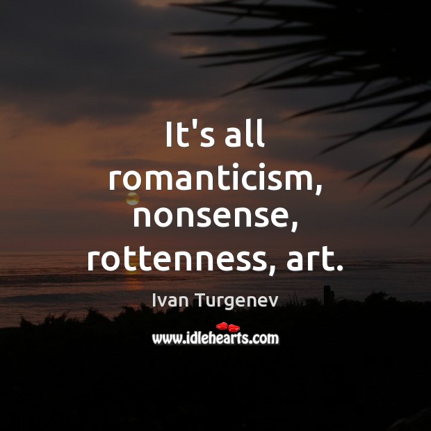 It’s all romanticism, nonsense, rottenness, art. Image