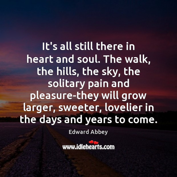 It’s all still there in heart and soul. The walk, the hills, Edward Abbey Picture Quote
