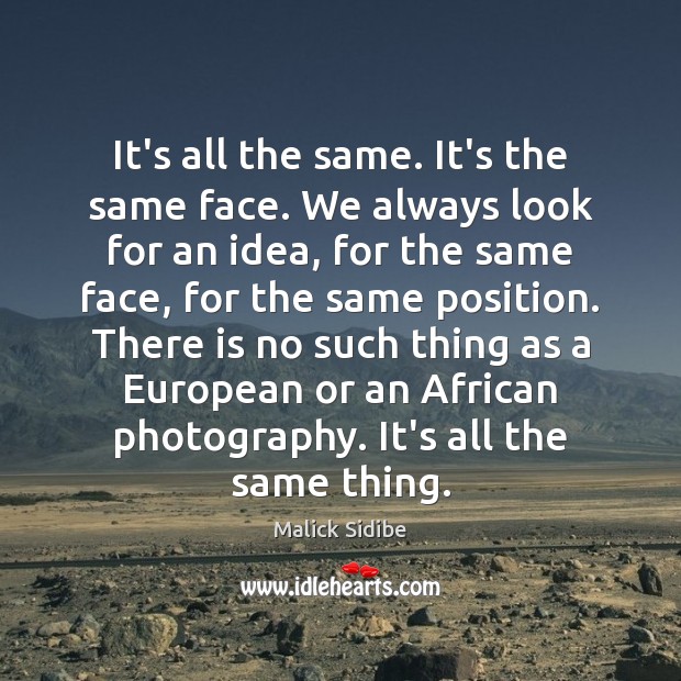 It’s all the same. It’s the same face. We always look for Malick Sidibe Picture Quote
