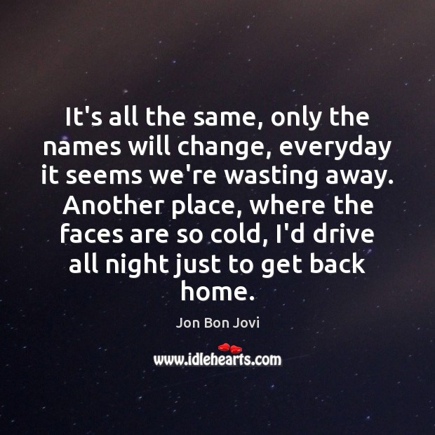 It’s all the same, only the names will change, everyday it seems Jon Bon Jovi Picture Quote