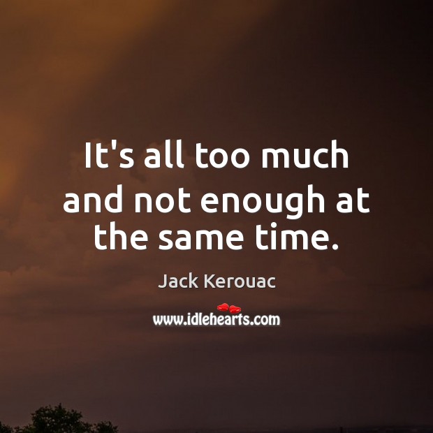 It’s all too much and not enough at the same time. Jack Kerouac Picture Quote