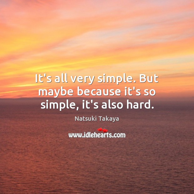 It’s all very simple. But maybe because it’s so simple, it’s also hard. Image