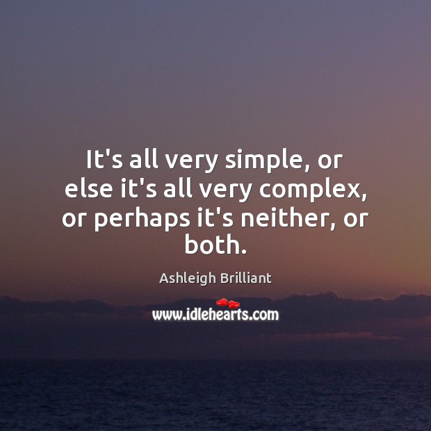 It’s all very simple, or else it’s all very complex, or perhaps it’s neither, or both. Image