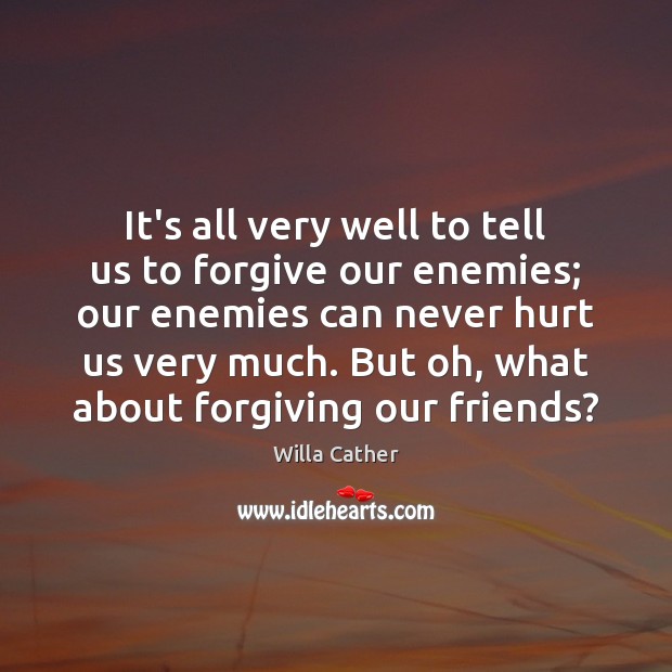 It’s all very well to tell us to forgive our enemies; our Willa Cather Picture Quote