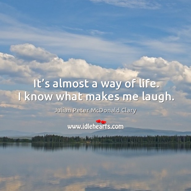 It’s almost a way of life. I know what makes me laugh. Julian Peter McDonald Clary Picture Quote
