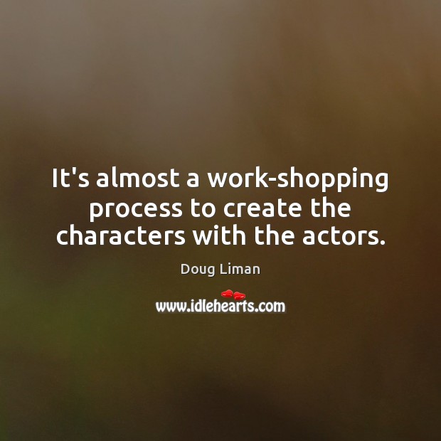 It’s almost a work-shopping process to create the characters with the actors. Doug Liman Picture Quote