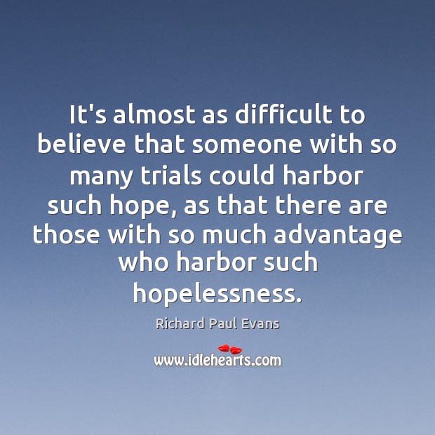 It’s almost as difficult to believe that someone with so many trials Richard Paul Evans Picture Quote