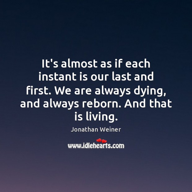 It’s almost as if each instant is our last and first. We Jonathan Weiner Picture Quote
