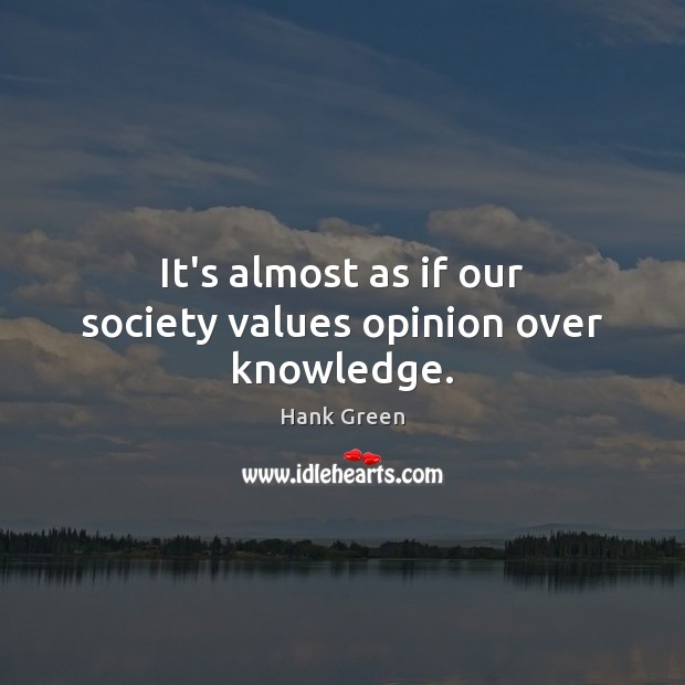 It’s almost as if our society values opinion over knowledge. Hank Green Picture Quote
