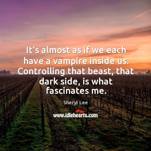 It’s almost as if we each have a vampire inside us. Controlling Sheryl Lee Picture Quote