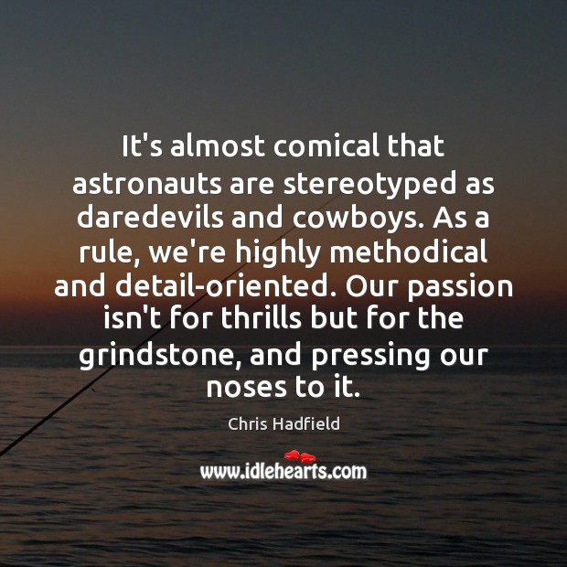 It’s almost comical that astronauts are stereotyped as daredevils and cowboys. As Chris Hadfield Picture Quote
