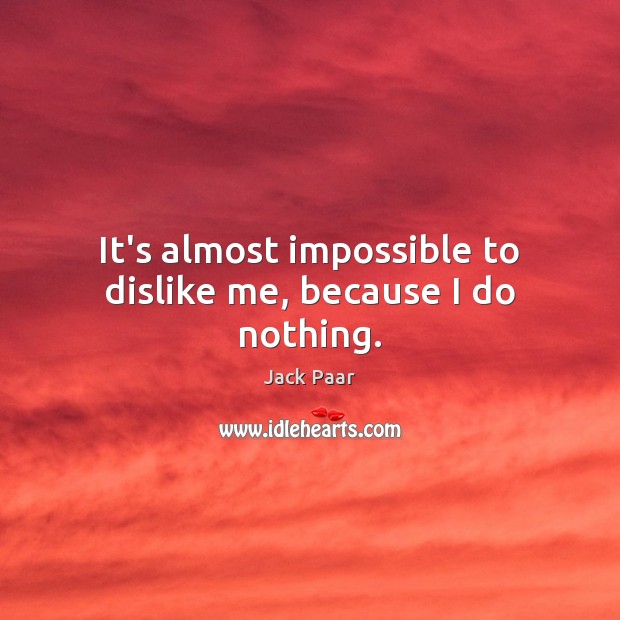 It’s almost impossible to dislike me, because I do nothing. Jack Paar Picture Quote