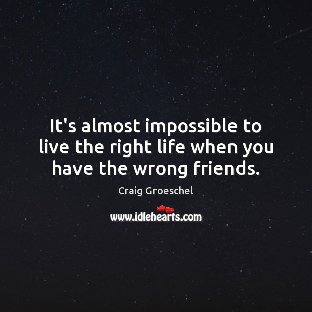 It’s almost impossible to live the right life when you have the wrong friends. Craig Groeschel Picture Quote