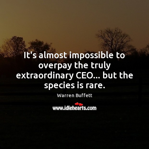 It’s almost impossible to overpay the truly extraordinary CEO… but the species is rare. Warren Buffett Picture Quote