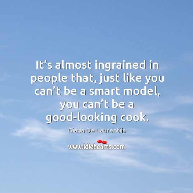 It’s almost ingrained in people that, just like you can’t be a smart model, you can’t be a good-looking cook. Giada De Laurentiis Picture Quote