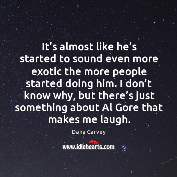 It’s almost like he’s started to sound even more exotic the more people started doing him. Dana Carvey Picture Quote