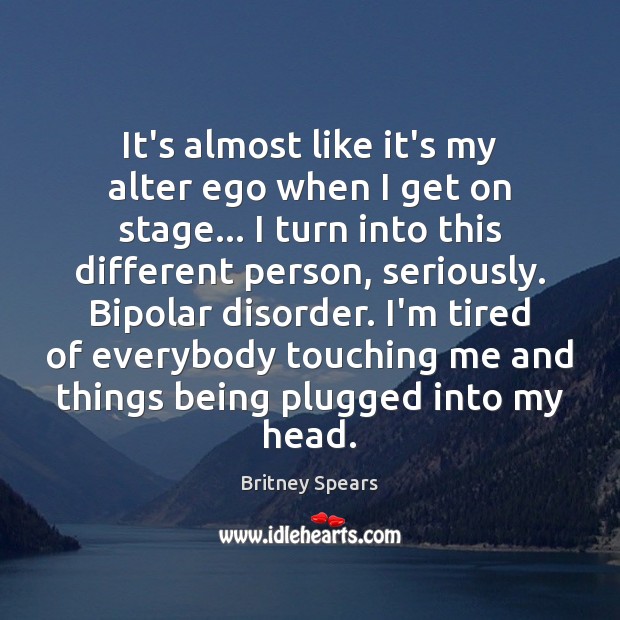 It’s almost like it’s my alter ego when I get on stage… Britney Spears Picture Quote