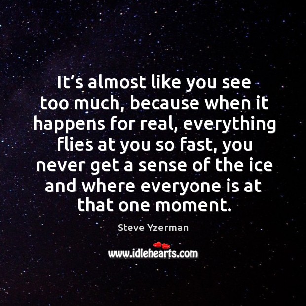 It’s almost like you see too much, because when it happens for real Steve Yzerman Picture Quote