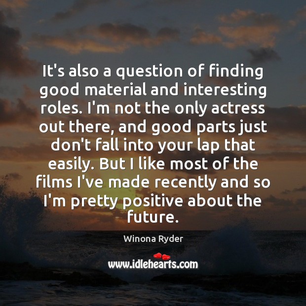 It’s also a question of finding good material and interesting roles. I’m Winona Ryder Picture Quote