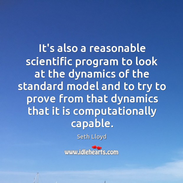 It’s also a reasonable scientific program to look at the dynamics of Seth Lloyd Picture Quote