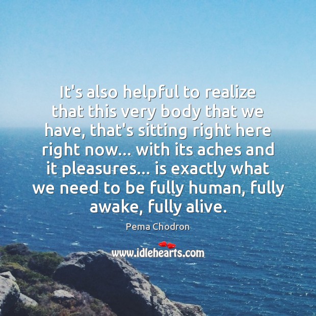 It’s also helpful to realize that this very body that we have, Pema Chodron Picture Quote