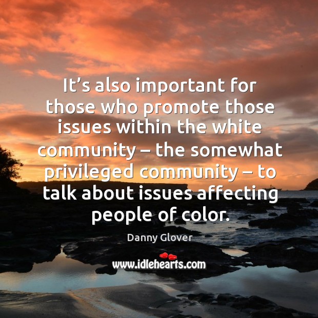 It’s also important for those who promote those issues within the white community Danny Glover Picture Quote