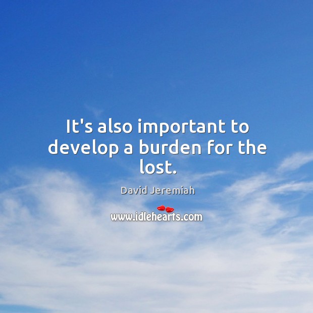 It’s also important to develop a burden for the lost. David Jeremiah Picture Quote