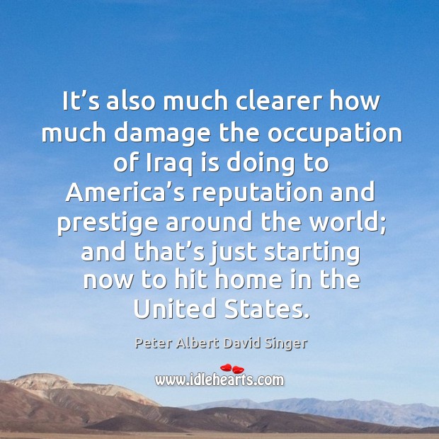 It’s also much clearer how much damage the occupation of iraq is doing to america’s Peter Albert David Singer Picture Quote