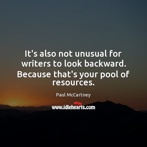 It’s also not unusual for writers to look backward. Because that’s your pool of resources. Paul McCartney Picture Quote