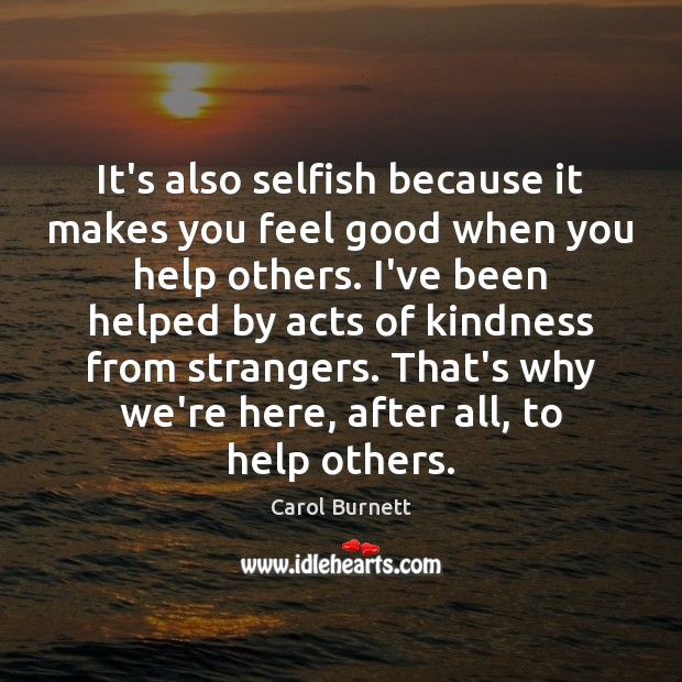 It’s also selfish because it makes you feel good when you help Selfish Quotes Image