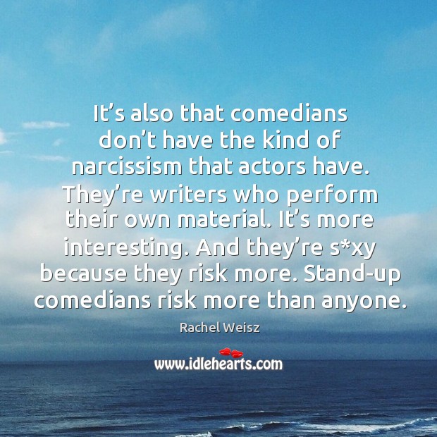 It’s also that comedians don’t have the kind of narcissism that actors have. Image