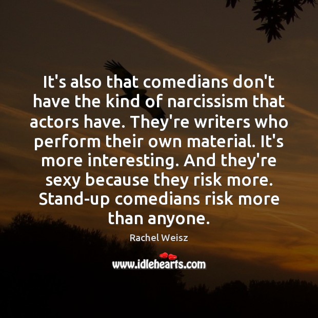 It’s also that comedians don’t have the kind of narcissism that actors Rachel Weisz Picture Quote