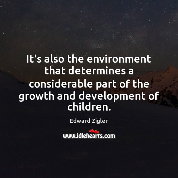 It’s also the environment that determines a considerable part of the growth Edward Zigler Picture Quote