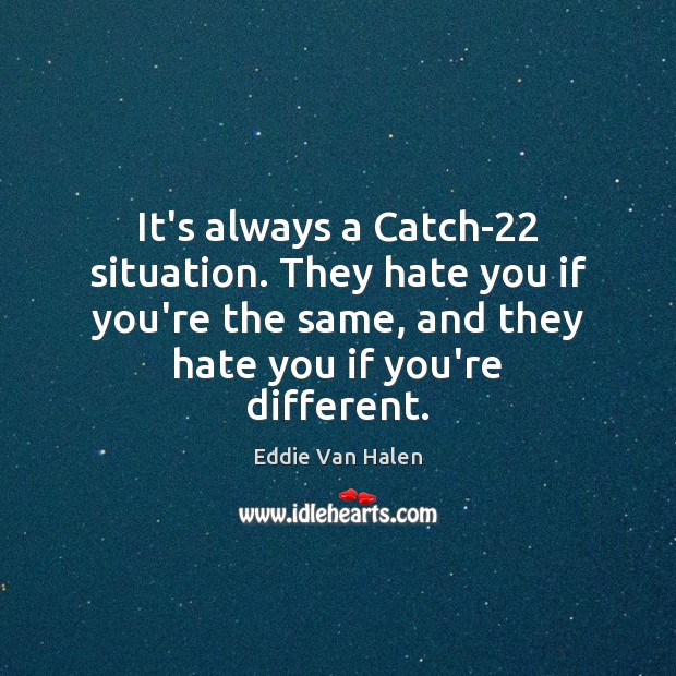 It’s always a Catch-22 situation. They hate you if you’re the same, Image