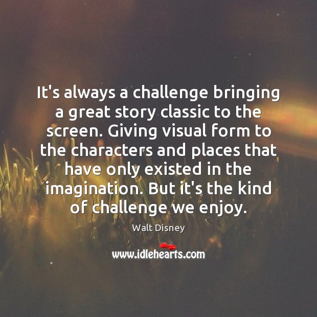 It’s always a challenge bringing a great story classic to the screen. Walt Disney Picture Quote