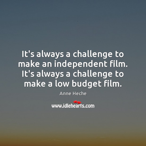 It’s always a challenge to make an independent film. It’s always a Anne Heche Picture Quote