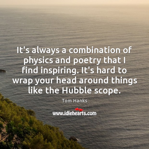 It’s always a combination of physics and poetry that I find inspiring. Tom Hanks Picture Quote
