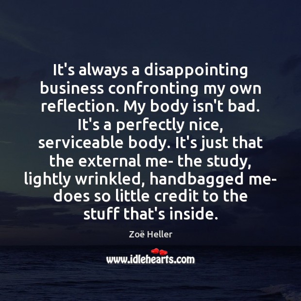 It’s always a disappointing business confronting my own reflection. My body isn’t Zoë Heller Picture Quote