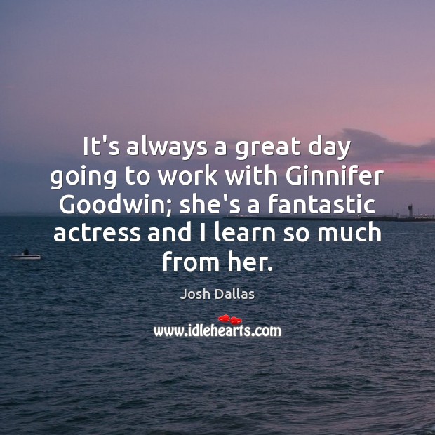 It’s always a great day going to work with Ginnifer Goodwin; she’s Good Day Quotes Image