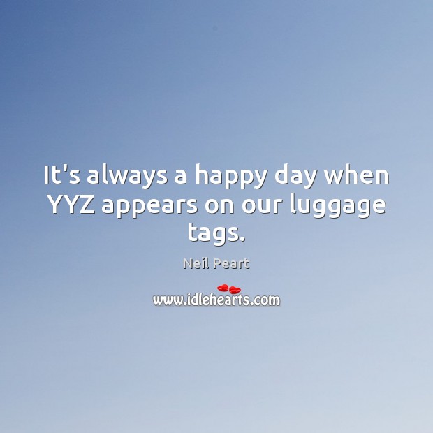 It’s always a happy day when YYZ appears on our luggage tags. Neil Peart Picture Quote