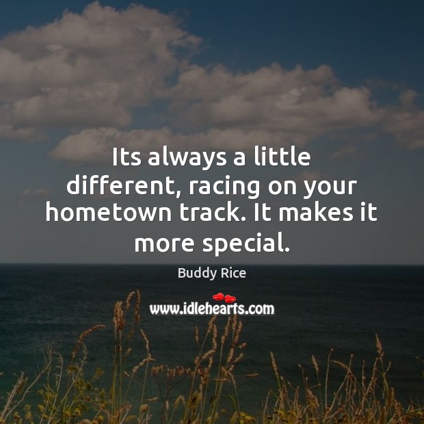 Its always a little different, racing on your hometown track. It makes it more special. Buddy Rice Picture Quote