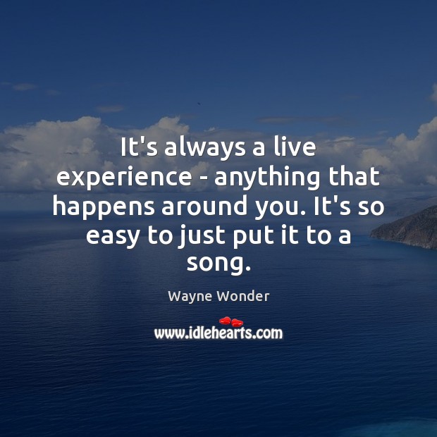 It’s always a live experience – anything that happens around you. It’s Wayne Wonder Picture Quote