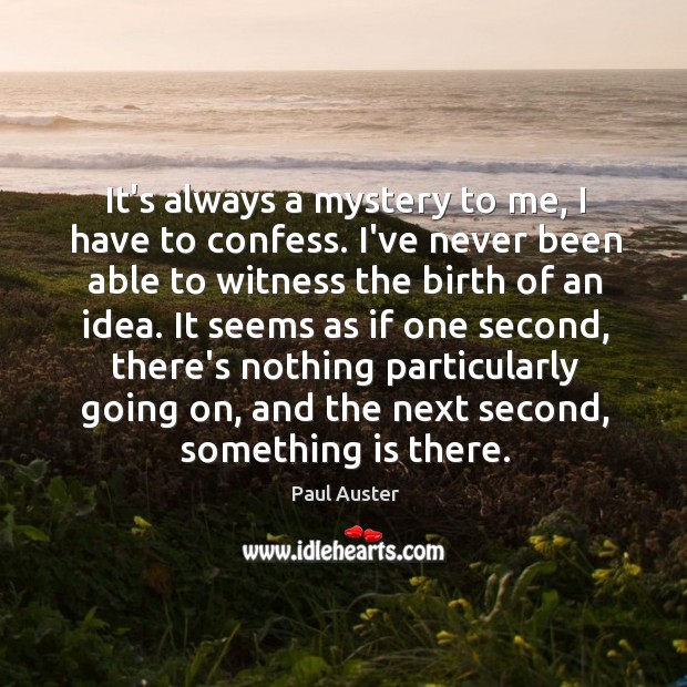 It’s always a mystery to me, I have to confess. I’ve never Paul Auster Picture Quote