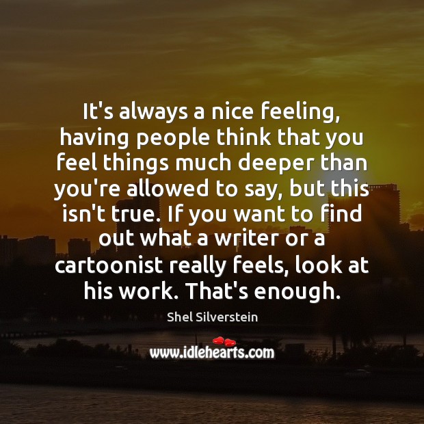 It’s always a nice feeling, having people think that you feel things Shel Silverstein Picture Quote