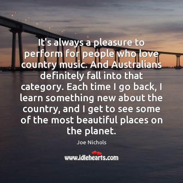 It’s always a pleasure to perform for people who love country music. Joe Nichols Picture Quote