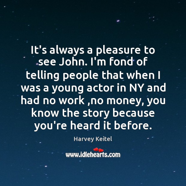 It’s always a pleasure to see John. I’m fond of telling people Harvey Keitel Picture Quote