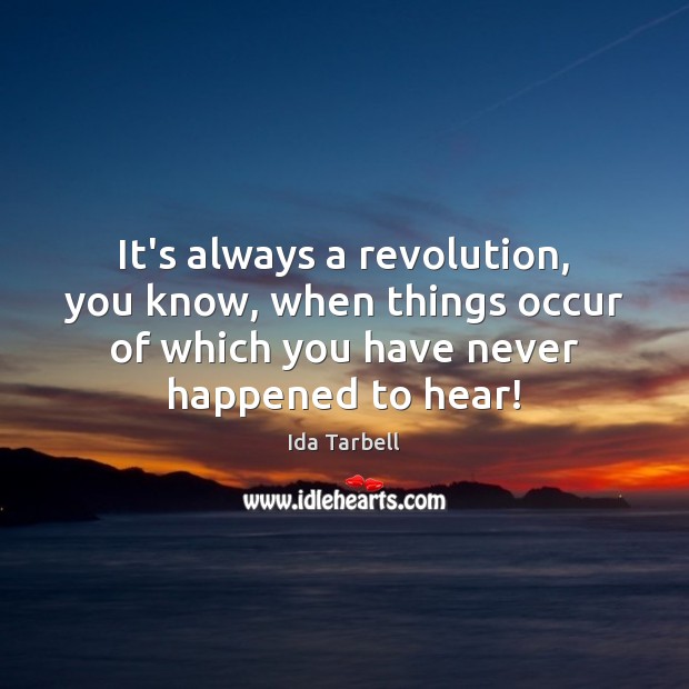 It’s always a revolution, you know, when things occur of which you Ida Tarbell Picture Quote
